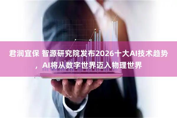 君润宜保 智源研究院发布2026十大AI技术趋势，AI将从数字世界迈入物理世界