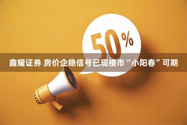 鑫耀证券 房价企稳信号已现　楼市“小阳春”可期