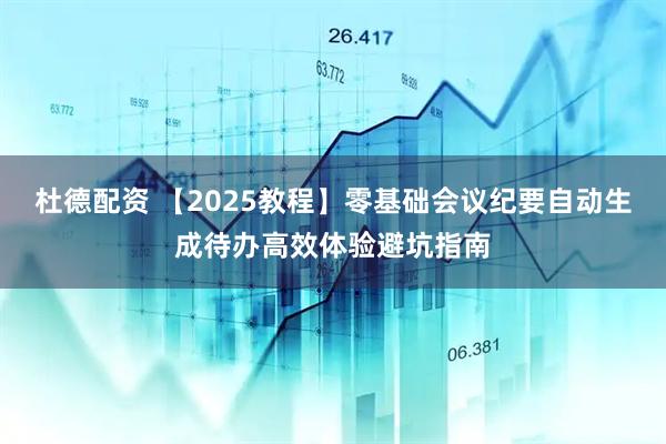 杜德配资 【2025教程】零基础会议纪要自动生成待办高效体验避坑指南