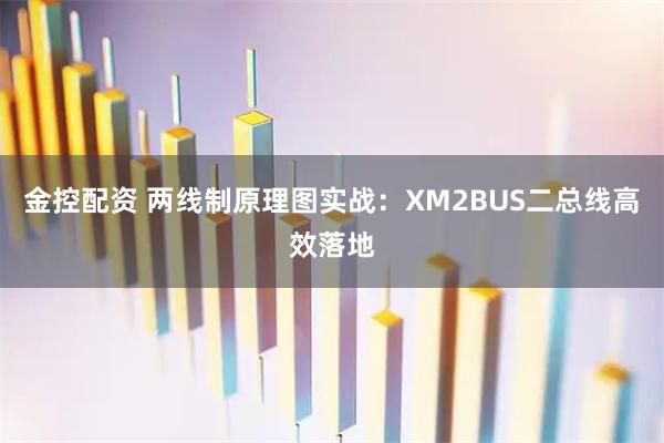 金控配资 两线制原理图实战：XM2BUS二总线高效落地