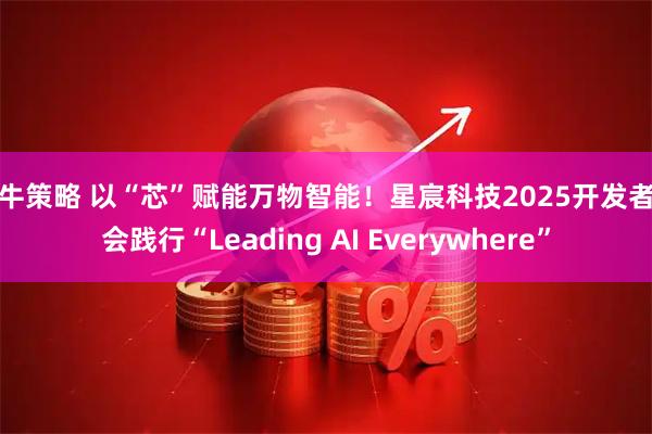 牛牛策略 以“芯”赋能万物智能！星宸科技2025开发者大会践行“Leading AI Everywhere”