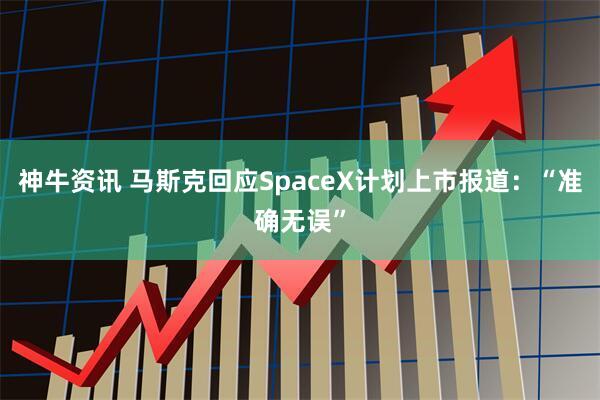 神牛资讯 马斯克回应SpaceX计划上市报道：“准确无误”