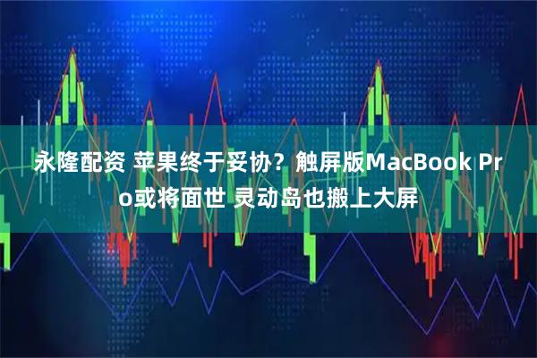永隆配资 苹果终于妥协？触屏版MacBook Pro或将面世 灵动岛也搬上大屏