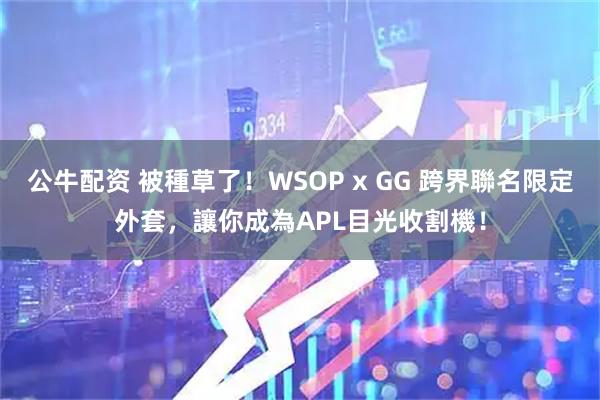 公牛配资 被種草了！WSOP x GG 跨界聯名限定外套，讓你成為APL目光收割機！