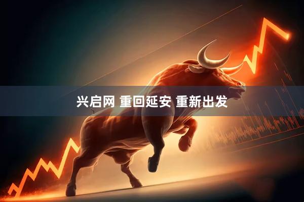 兴启网 重回延安 重新出发
